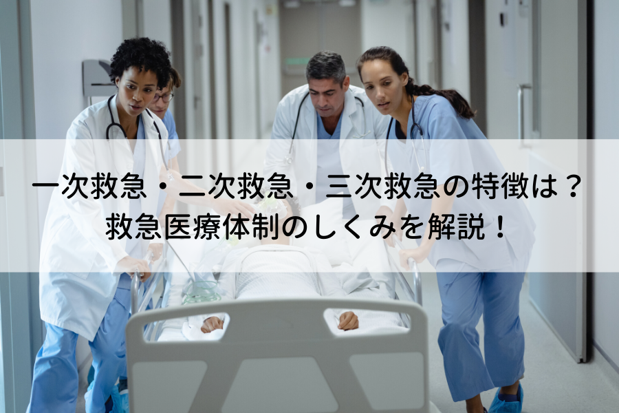 一次救急 二次救急 三次救急の特徴は 救急医療体制のしくみを解説 看護師転職コラム 医療ニュース